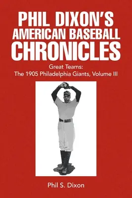 Cronicile americane de baseball ale lui Phil Dixon Great Teams: The 1905 Philadelphia Giants, volumul III - Phil Dixon's American Baseball Chronicles Great Teams: The 1905 Philadelphia Giants, Volume III