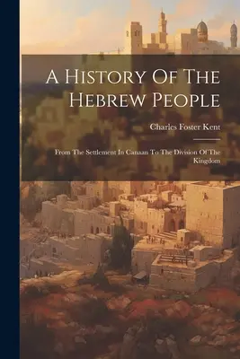 O istorie a poporului evreu: De la așezarea în Canaan până la împărțirea regatului - A History Of The Hebrew People: From The Settlement In Canaan To The Division Of The Kingdom