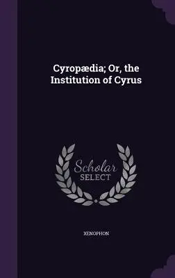 Cyropdia; sau, Instituția lui Cyrus - Cyropdia; Or, the Institution of Cyrus