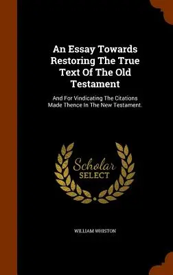 Un eseu pentru restabilirea textului adevărat al Vechiului Testament: Și pentru justificarea citărilor făcute din acesta în Noul Testament. - An Essay Towards Restoring The True Text Of The Old Testament: And For Vindicating The Citations Made Thence In The New Testament.