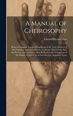 Un manual de cheirosofie: Fiind un manual practic complet al științelor gemene ale cheirognomiei și cheiromanției, prin intermediul căruia trecutul, trecutul și - A Manual of Cheirosophy: Being a Complete Practical Handbook of the Twin Sciences of Cheirognomy and Cheiromancy, by Means Whereof the Past, th