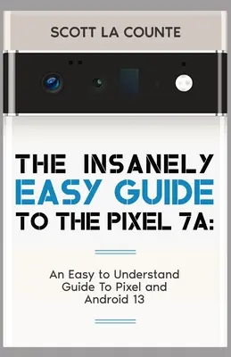 Ghidul nespus de simplu pentru Pixel 7a: Un ghid ușor de înțeles pentru Pixel și Android 13 - The Insanely Easy Guide to Pixel 7a: An Easy to Understand Guide to Pixel and Android 13