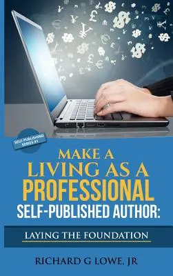 Make a Living as a Professional Self-Published Author Laying the Foundation: Pașii pe care trebuie să îi urmați pentru a vă crea o carieră de scriitor cu șase cifre, Make Money - Make a Living as a Professional Self-Published Author Laying the Foundation: The Steps You Must Take to Create a Six Figure Writing Career, Make Money