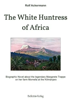 Vânătoarea albă din Africa: Roman biografic despre legendara Margarete Trappe la ferma sa Momella de la Kilimanjaro - The White Huntress of Africa: Biographic Novel about the legendary Margarete Trappe on her farm Momella at the Kilimanjaro