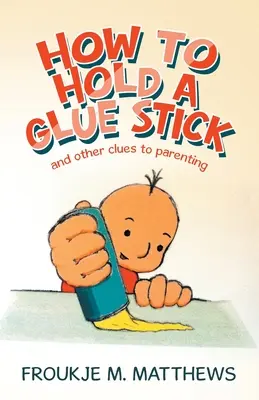 Cum să ții un baton de lipici: Și alte indicii pentru a fi părinte - How to Hold a Glue Stick: And Other Clues to Parenting