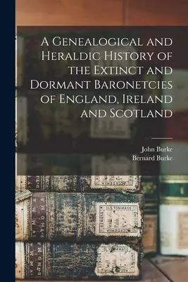 O istorie genealogică și heraldică a baronatelor dispărute și latente din Anglia, Irlanda și Scoția - A Genealogical and Heraldic History of the Extinct and Dormant Baronetcies of England, Ireland and Scotland