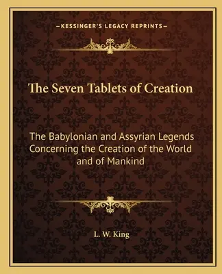 Cele șapte tăblițe ale creației: Legendele babiloniene și asiriene privind crearea lumii și a omenirii - The Seven Tablets of Creation: The Babylonian and Assyrian Legends Concerning the Creation of the World and of Mankind