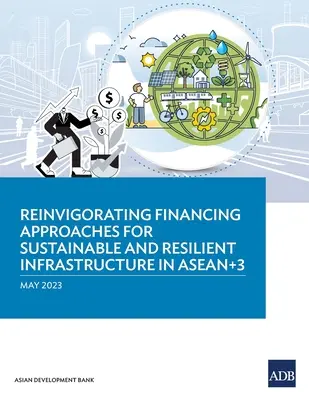 Revigorarea abordărilor de finanțare pentru infrastructuri durabile și reziliente în ASEAN+3 - Reinvigorating Financing Approaches for Sustainable and Resilient Infrastructure in ASEAN+3