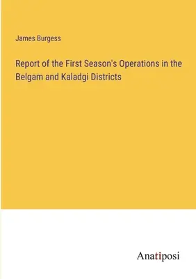 Raport al operațiunilor din primul sezon în districtele Belgam și Kaladgi - Report of the First Season's Operations in the Belgam and Kaladgi Districts