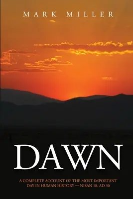 Dawn: O relatare completă a celei mai importante zile din istoria omenirii, 18 Nisan, AD30 - Dawn: A Complete Account of the Most Important Day in Human History, Nisan 18, AD30