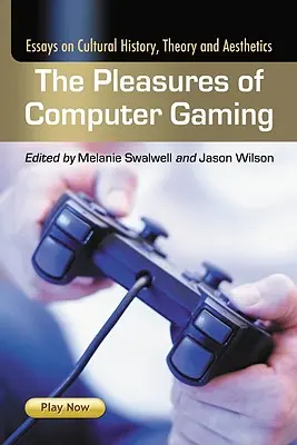 Plăcerile jocurilor pe calculator: Essays on Cultural History, Theory and Aesthetics (Eseuri de istorie culturală, teorie și estetică) - The Pleasures of Computer Gaming: Essays on Cultural History, Theory and Aesthetics