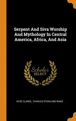 Cultul și mitologia șarpelui și a lui Siva în America Centrală, Africa și Asia - Serpent And Siva Worship And Mythology In Central America, Africa, And Asia