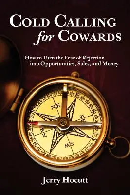 Cold Calling for Cowards - Cum să transformi teama de respingere în oportunități, vânzări și bani - Cold Calling for Cowards - How to Turn the Fear of Rejection Into Opportunities, Sales, and Money