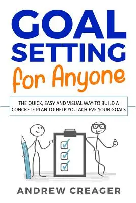 Stabilirea obiectivelor pentru oricine: Modul rapid, ușor și vizual de a construi un plan concret care să vă ajute să vă atingeți obiectivele - Goal Setting For Anyone: The Quick, Easy And Visual Way To Build A Concrete Plan To Help You Achieve Your Goals