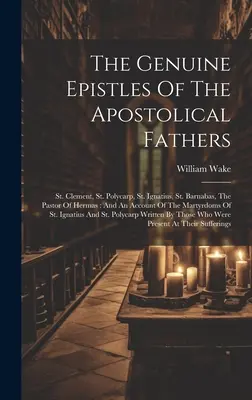Epistolele autentice ale Părinților Apostolici: Sfântul Clement, Sfântul Policarp, Sfântul Ignațiu, Sfântul Barnaba, Pastorul lui Hermas: And An Account Of The Ma - The Genuine Epistles Of The Apostolical Fathers: St. Clement, St. Polycarp, St. Ignatius, St. Barnabas, The Pastor Of Hermas: And An Account Of The Ma