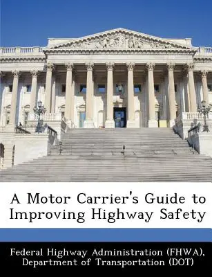 A Motor Carrier's Guide to Improving Highway Safety (Administrația federală a autostrăzilor (Fhwa) D) - A Motor Carrier's Guide to Improving Highway Safety (Federal Highway Administration (Fhwa) D)