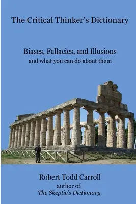 The Critical Thinker's Dictionary: Prejudecăți, erori și iluzii și ce puteți face în privința lor - The Critical Thinker's Dictionary: Biases, Fallacies, and Illusions and what you can do about them