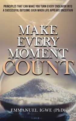 Make Every Moment Count: Principii care te pot face să transformi fiecare încercare într-un rezultat de succes chiar și atunci când viața pare incertă - Make Every Moment Count: Principles That Can Make You Turn Every Endeavor into a Successful Outcome Even When Life Appears Uncertain