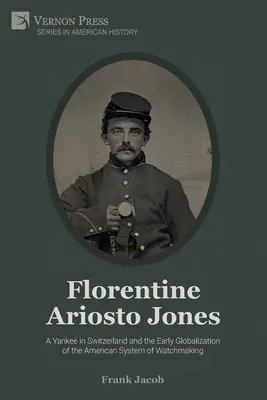 Florentine Ariosto Jones: Un yankeu în Elveția și globalizarea timpurie a sistemului american de fabricare a ceasurilor (B&W) - Florentine Ariosto Jones: A Yankee in Switzerland and the Early Globalization of the American System of Watchmaking (B&W)