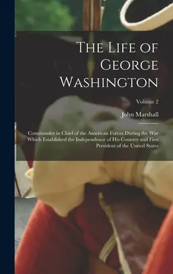 Viața lui George Washington: Comandantul șef al forțelor americane în timpul războiului care a consacrat independența țării sale și primul P - The Life of George Washington: Commander in Chief of the American Forces During the War which Established the Independence of his Country and First P