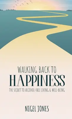 Înapoi la fericire: Secretul pentru o viață fără alcool și bunăstare - Walking Back to Happiness: The Secret to Alcohol-Free Living & Well-Being