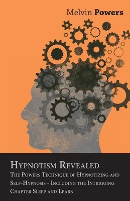 Hipnotismul Revelat - Tehnica Puterilor de Hipnotizare și Autohipnoză - Inclusiv Capitolul Intrigant Dormi și Învață - Hypnotism Revealed - The Powers Technique of Hypnotizing and Self-Hypnosis - Including the Intriguing Chapter Sleep and Learn