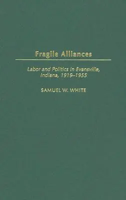 Alianțe fragile: Muncă și politică în Evansville, Indiana, 1919-1955 - Fragile Alliances: Labor and Politics in Evansville, Indiana, 1919-1955