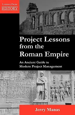 Project Lessons from the Roman Empire (Lecții de proiecte din Imperiul Roman): Un ghid antic pentru managementul modern al proiectelor - Project Lessons from the Roman Empire: An Ancient Guide to Modern Project Management