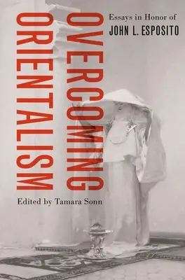 Depășirea orientalismului: Eseuri în onoarea lui John L. Esposito - Overcoming Orientalism: Essays in Honor of John L. Esposito