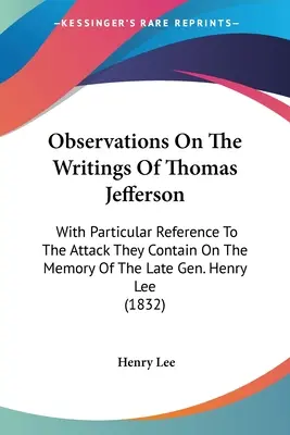 Observations On The Writings Of Thomas Jefferson: With Particular Reference To The Attack They Contain On The Memory Of The Late Gen. Henry Lee
