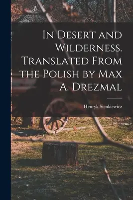 În deșert și sălbăticie. Traducere din poloneză de Max A. Drezmal - In Desert and Wilderness. Translated From the Polish by Max A. Drezmal