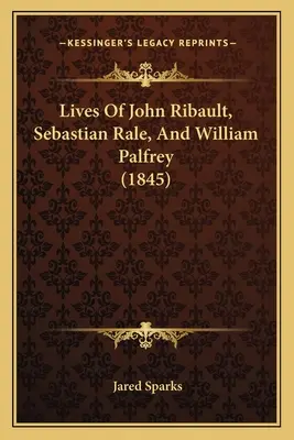 Viețile lui John Ribault, Sebastian Rale și William Palfrey (1845) - Lives Of John Ribault, Sebastian Rale, And William Palfrey (1845)
