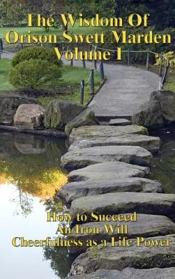Înțelepciunea lui Orison Swett Marden Vol. I: Cum să reușești, o voință de fier și veselia ca putere vitală - The Wisdom of Orison Swett Marden Vol. I: How to Succeed, an Iron Will, and Cheerfulness as a Life Power