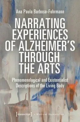Nararea experiențelor de Alzheimer prin intermediul artelor: Descrieri fenomenologice și existențialiste ale corpului viu - Narrating Experiences of Alzheimer's Through the Arts: Phenomenological and Existentialist Descriptions of the Living Body