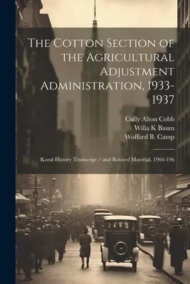 Secțiunea Bumbac a Administrației pentru Ajustarea Agriculturii, 1933-1937: Koral History Transcript / și materiale conexe, 1966-196 - The Cotton Section of the Agricultural Adjustment Administration, 1933-1937: Koral History Transcript / and Related Material, 1966-196