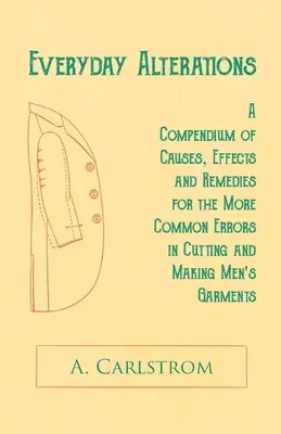 Everyday Alterations - A Compendium of Causes, Effects and Remedies for the Most Common Errors in Cutting and Making Men's Garments - Everyday Alterations - A Compendium of Causes, Effects and Remedies for the More Common Errors in Cutting and Making Men's Garments