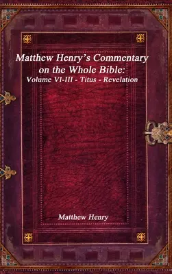 Comentariul lui Matthew Henry asupra întregii Biblii: Volume VI-III - Titus - Apocalipsa - Matthew Henry's Commentary on the Whole Bible: Volume VI-III - Titus - Revelation
