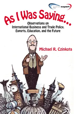 As I Was Saying...: Observații privind politica în domeniul afacerilor și comerțului internațional, exporturile, educația și viitorul - As I Was Saying...: Observations on International Business and Trade Policy, Exports, Education, and the Future