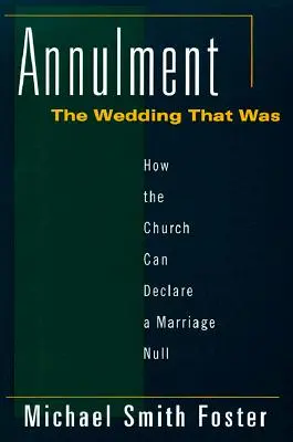 Anularea: Nunta care a fost: Cum poate Biserica să declare nulă o căsătorie - Annulment: The Wedding That Was: How the Church Can Declare a Marriage Null