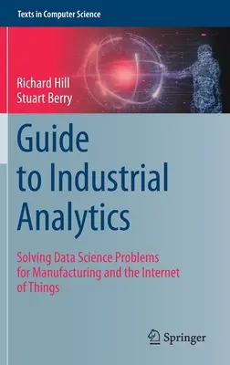 Ghid pentru analiza industrială: Rezolvarea problemelor legate de știința datelor pentru producție și internetul obiectelor - Guide to Industrial Analytics: Solving Data Science Problems for Manufacturing and the Internet of Things
