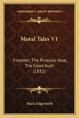 Povești morale V1: Forester; Vasul prusac, Mătușa cea bună (1832) - Moral Tales V1: Forester; The Prussian Vase, The Good Aunt (1832)