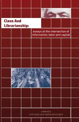 Class and Librarianship: Eseuri la intersecția dintre informație, muncă și capital - Class and Librarianship: Essays at the Intersection of Information, Labor and Capital