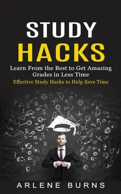 Hacks de studiu: Hacks de studiu eficiente pentru a ajuta la economisirea timpului (învățați de la cei mai buni pentru a obține note uimitoare în mai puțin timp) - Study Hacks: Effective Study Hacks to Help Save Time (Learn From the Best to Get Amazing Grades in Less Time)
