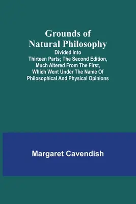 Bazele filosofiei naturale: Divided into Thirteen Parts; The Second Edition, much altered from the First, which went under the Name of Philosophic - Grounds of Natural Philosophy: Divided into Thirteen Parts; The Second Edition, much altered from the First, which went under the Name of Philosophic