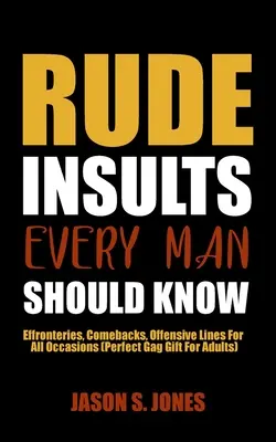 Insultele grosolane pe care fiecare bărbat ar trebui să le știe: Effronteries, Comebacks, Offensive Lines For All Occasions (Perfect Gag Gift For Adults) - Rude Insults Every Man Should Know: Effronteries, Comebacks, Offensive Lines For All Occasions (Perfect Gag Gift For Adults)