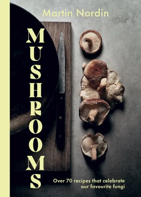 Mushrooms (Ciuperci): Peste 70 de rețete care sărbătoresc ciupercile - Mushrooms: Over 70 Recipes Which Celebrate Mushrooms