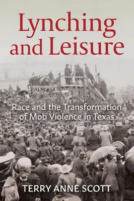 Linșaj și agrement: Rasa și transformarea violenței mafiote în Texas - Lynching and Leisure: Race and the Transformation of Mob Violence in Texas
