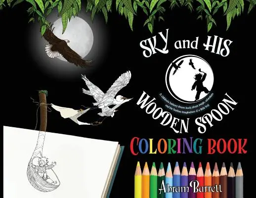 SKY and HOODEN SPOON COLORING BOOK: O carte de colorat cu vise fantastice pentru copii despre magie, aventură și imaginația neînfricată a unui băiețel - SKY and HIS WOODEN SPOON COLORING BOOK: A children's fantasy dream coloring book about magic, adventure and the fearless imagination of a little boy