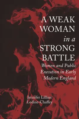 A Weak Woman in a Strong Battle: Femeile și execuția publică în Anglia modernă timpurie - A Weak Woman in a Strong Battle: Women and Public Execution in Early Modern England