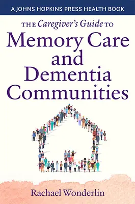 Ghidul îngrijitorului pentru îngrijirea memoriei și comunitățile de demență - The Caregiver's Guide to Memory Care and Dementia Communities